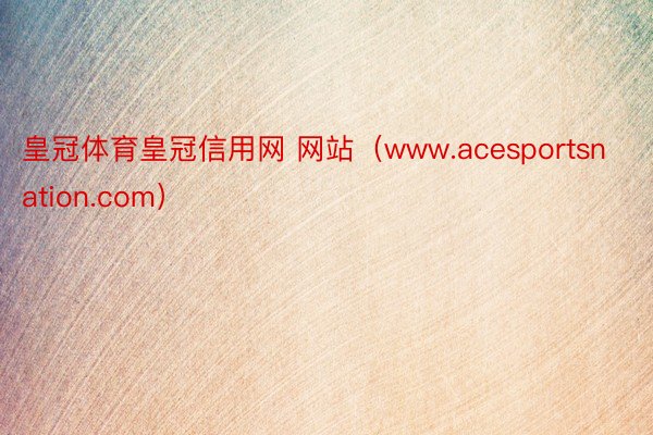 皇冠体育皇冠信用网 网站（www.acesportsnation.com）
