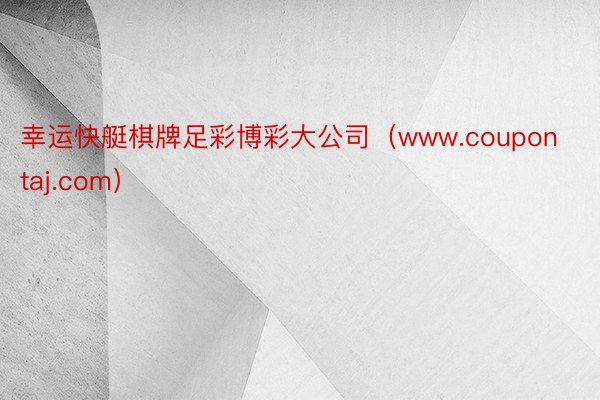 幸运快艇棋牌足彩博彩大公司（www.coupontaj.com）