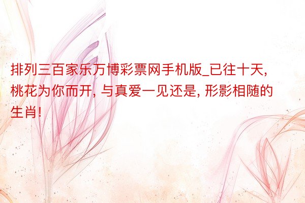 排列三百家乐万博彩票网手机版_已往十天, 桃花为你而开, 与真爱一见还是, 形影相随的生肖!