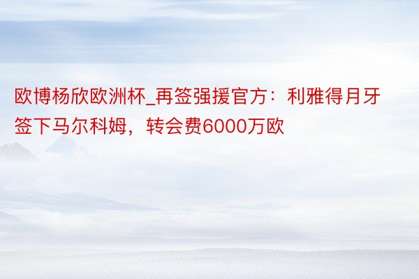 欧博杨欣欧洲杯_再签强援官方：利雅得月牙签下马尔科姆，转会费6000万欧