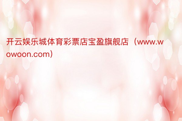 开云娱乐城体育彩票店宝盈旗舰店（www.wowoon.com）