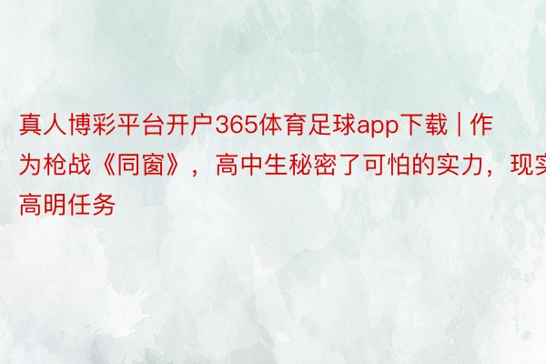 真人博彩平台开户365体育足球app下载 | 作为枪战《同窗》，高中生秘密了可怕的实力，现实高明任务