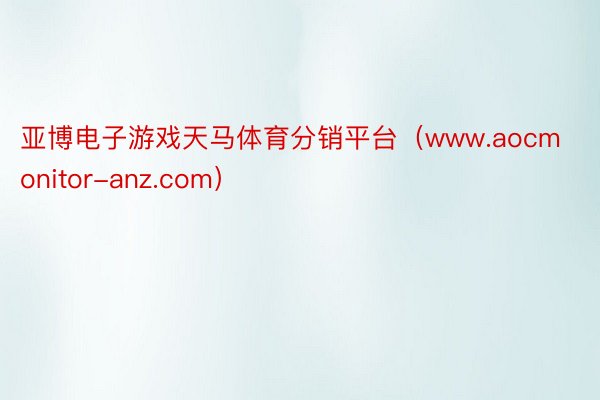 亚博电子游戏天马体育分销平台（www.aocmonitor-anz.com）