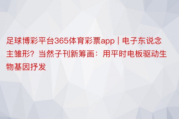 足球博彩平台365体育彩票app | 电子东说念主雏形？当然子刊新筹画：用平时电板驱动生物基因抒发