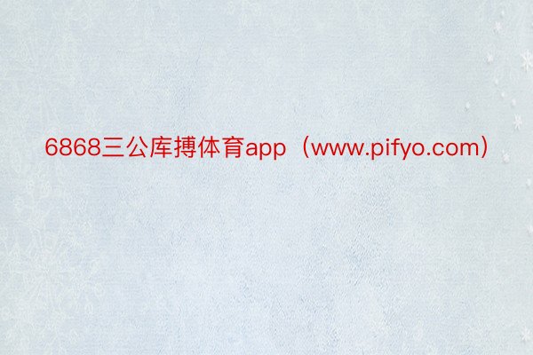 6868三公库搏体育app（www.pifyo.com）