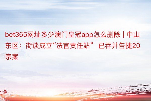 bet365网址多少澳门皇冠app怎么删除 | 中山东区：街谈成立“法官责任站”  已吞并告捷20宗案