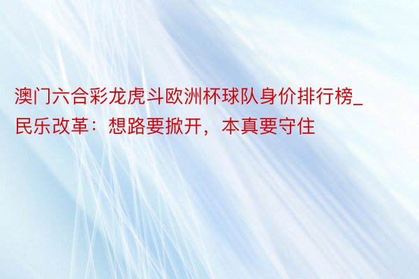 澳门六合彩龙虎斗欧洲杯球队身价排行榜_民乐改革：想路要掀开，本真要守住