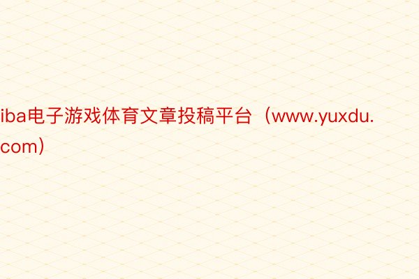 iba电子游戏体育文章投稿平台（www.yuxdu.com）
