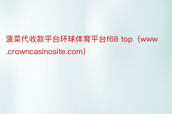 菠菜代收款平台环球体育平台f68 top（www.crowncasinosite.com）