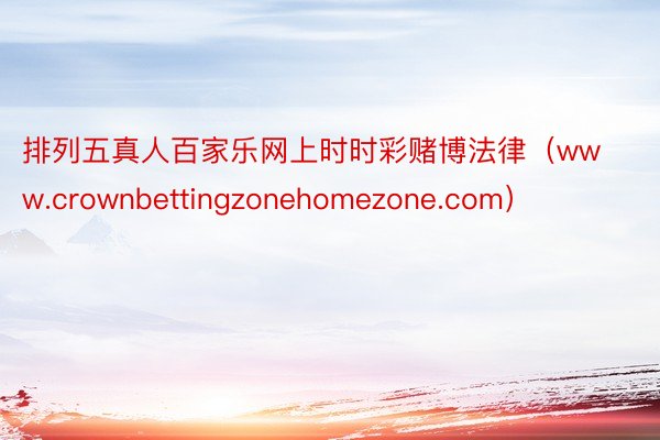 排列五真人百家乐网上时时彩赌博法律（www.crownbettingzonehomezone.com）